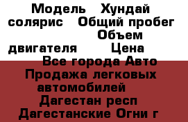  › Модель ­ Хундай солярис › Общий пробег ­ 132 000 › Объем двигателя ­ 2 › Цена ­ 560 000 - Все города Авто » Продажа легковых автомобилей   . Дагестан респ.,Дагестанские Огни г.